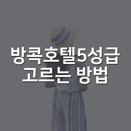 방콕호텔5성급 고르는 방법, 길치도 덜 헤매는 위치 기준 - 요약