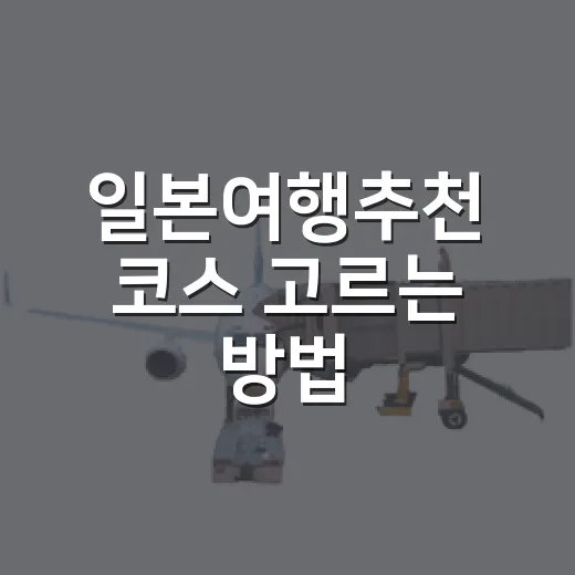 일본여행추천 코스 고르는 방법, 길치도 덜 헤매는 동선 기준 - 요약