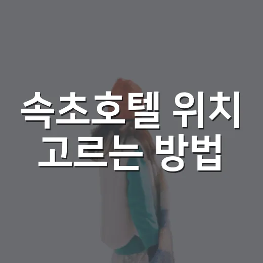 속초호텔 위치 고르는 방법, 터미널부터 바다·시장 동선까지 헷갈리지 않게 - 요약