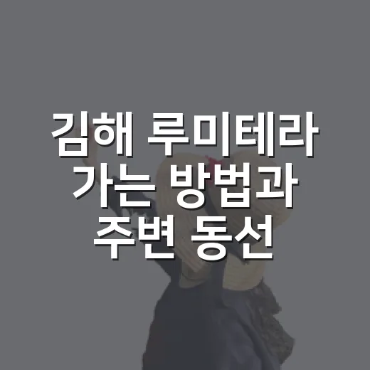 김해 루미테라 가는 방법과 주변 동선 잡는 법 - 요약