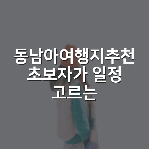 동남아여행지추천 초보자가 일정 고르는 방법 - 요약