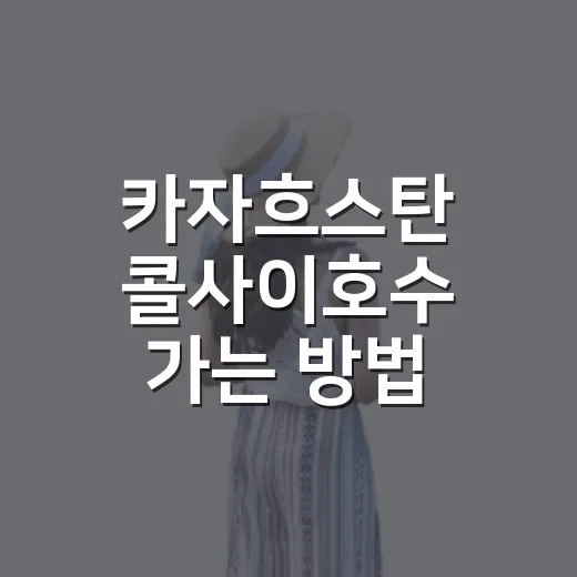카자흐스탄 콜사이호수 가는 방법, 알마티에서 사티마을까지 초보자 동선 - 요약