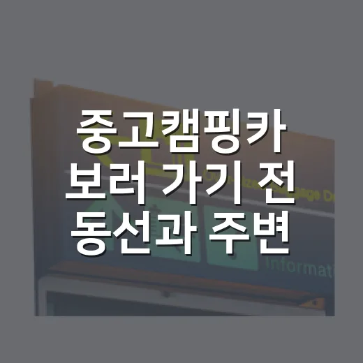 중고캠핑카 보러 가기 전 동선과 주변 확인하는 방법 - 요약