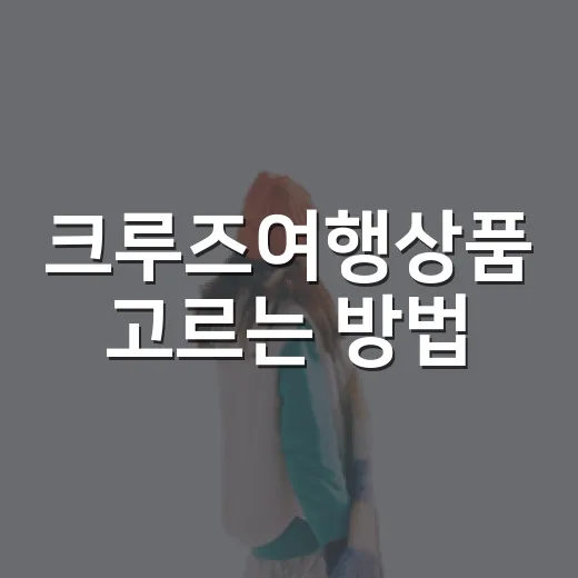 크루즈여행상품 고르는 방법, 초보자가 항구까지 덜 헤매려면 이렇게 - 요약
