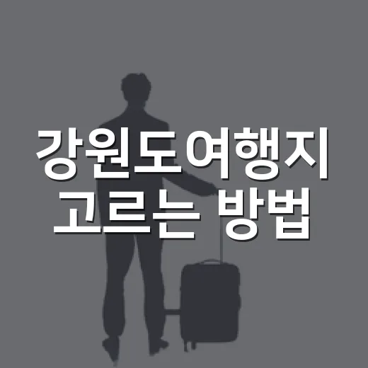강원도여행지 고르는 방법, 길치도 덜 헤매는 1박 2일 동선 짜기 - 요약