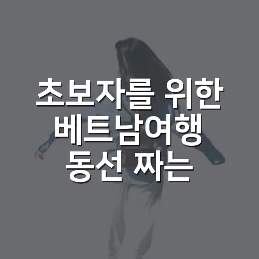 초보자를 위한 베트남여행 동선 짜는 방법, 북부·중부·남부 길 헤매지 않게 잡기 - 요약