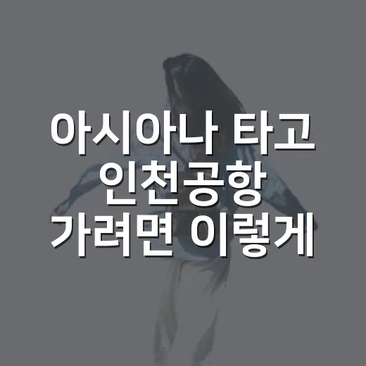 아시아나 타고 인천공항 가려면 이렇게 움직이면 덜 헷갈립니다 - 요약