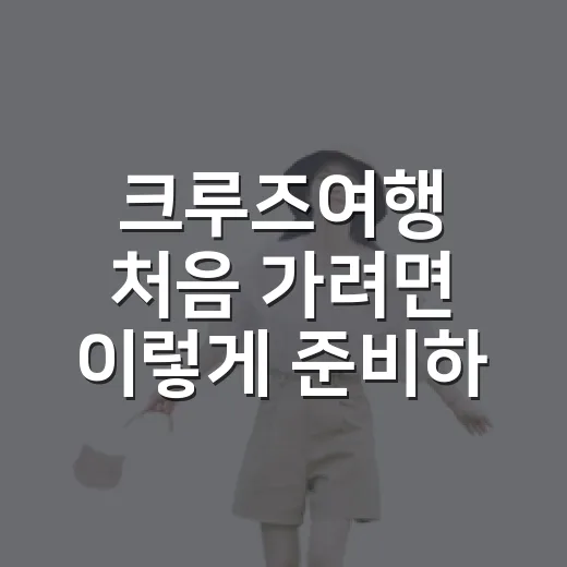 크루즈여행 처음 가려면 이렇게 준비하면 덜 헤맵니다 - 요약