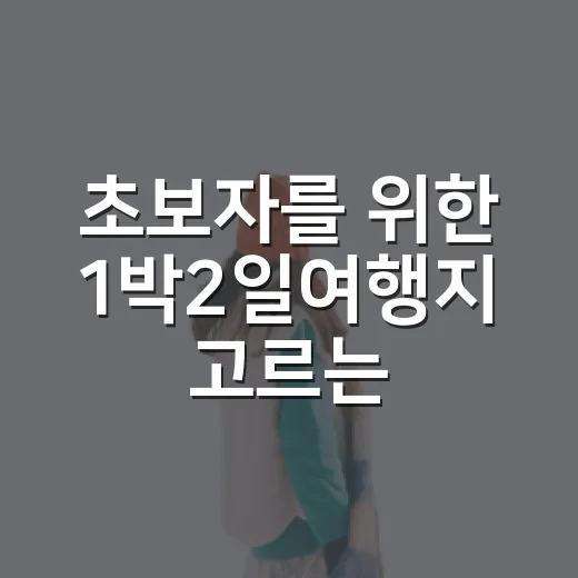 초보자를 위한 1박2일여행지 고르는 방법과 이동 동선 짜는 법 - 요약