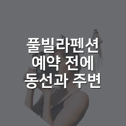 풀빌라펜션 예약 전에 동선과 주변 시설 확인하는 방법 - 요약