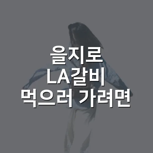 을지로 LA갈비 먹으러 가려면 이렇게, 을지로3가역에서 덜 헤매는 방법 - 요약