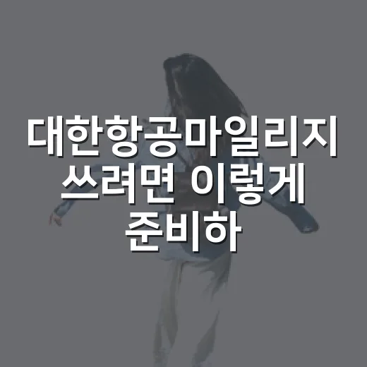 대한항공마일리지 쓰려면 이렇게 준비하는 방법 - 요약