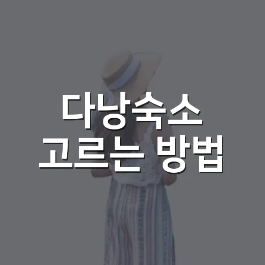 다낭숙소 고르는 방법, 길치도 덜 헤매는 위치별 선택법 - 요약