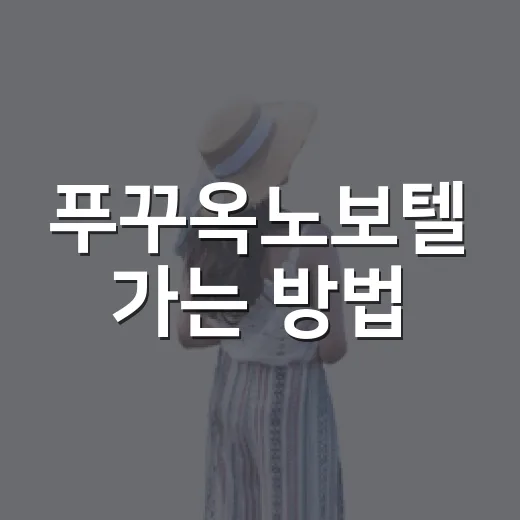 푸꾸옥노보텔 가는 방법, 공항부터 주변 동선까지 이렇게 잡으면 편합니다 - 요약