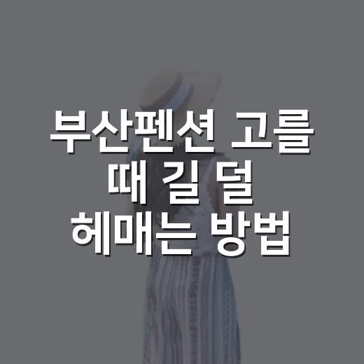 부산펜션 고를 때 길 덜 헤매는 방법 - 요약