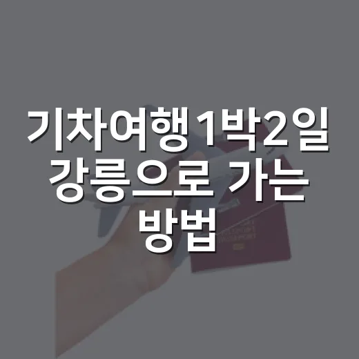 기차여행1박2일 강릉으로 가는 방법, 초보자도 덜 헤매는 동선 - 요약