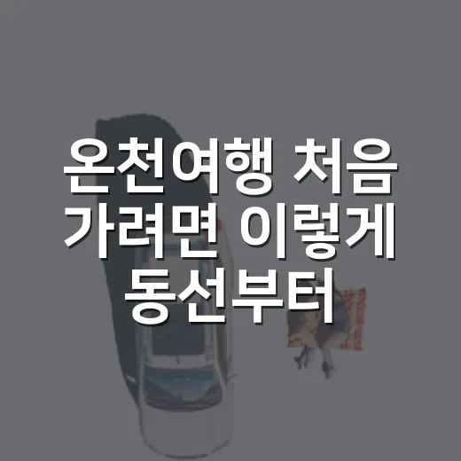 온천여행 처음 가려면 이렇게 동선부터 잡는 방법 - 요약