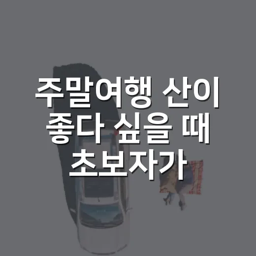 주말여행 산이 좋다 싶을 때 초보자가 코스 고르는 방법 - 요약