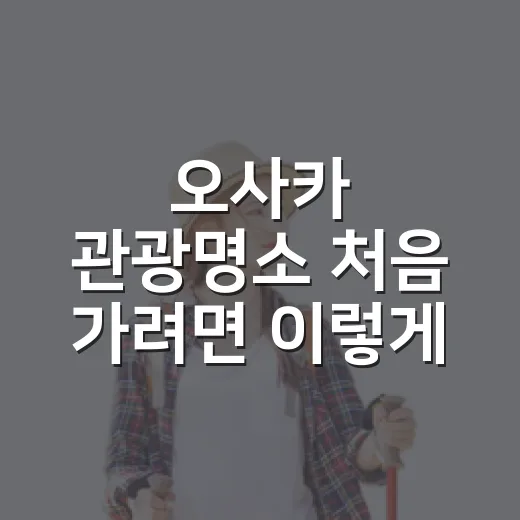 오사카 관광명소 처음 가려면 이렇게 동선 잡는 방법 - 요약