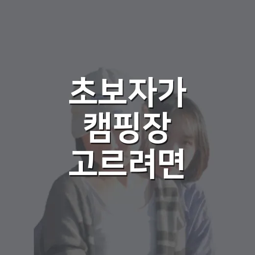 초보자가 캠핑장 고르려면 이렇게 확인하면 덜 헤맵니다 - 요약