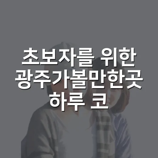 초보자를 위한 광주가볼만한곳 하루 코스 짜는 방법 - 요약