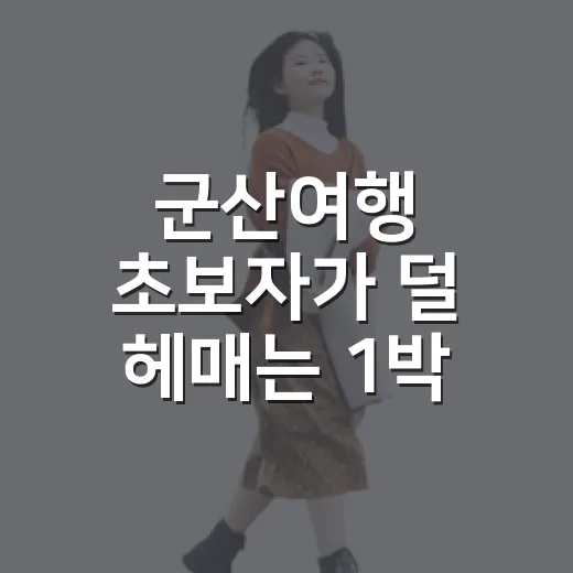 군산여행 초보자가 덜 헤매는 1박 2일 동선 짜는 방법 - 요약