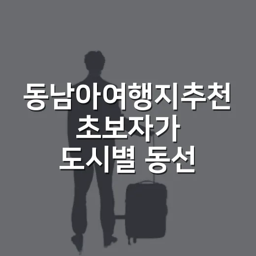 동남아여행지추천 초보자가 도시별 동선으로 고르는 방법 - 요약