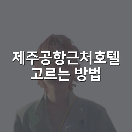 제주공항근처호텔 고르는 방법, 첫날과 마지막 날 동선까지 이렇게 잡기 - 요약