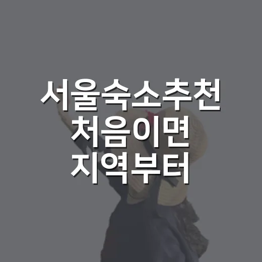 서울숙소추천 처음이면 지역부터 고르는 방법 - 요약
