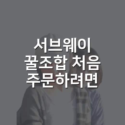 서브웨이 꿀조합 처음 주문하려면 이렇게 고르세요 - 요약