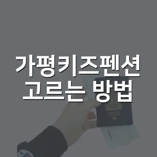 가평키즈펜션 고르는 방법, 아이와 덜 헤매려면 위치부터 이렇게 보세요 - 요약