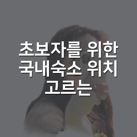 초보자를 위한 국내숙소 위치 고르는 방법 - 요약