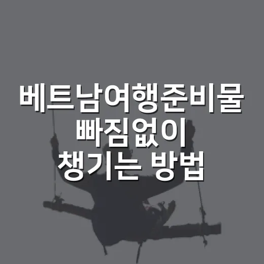 베트남여행준비물 빠짐없이 챙기는 방법, 지역별로 이렇게 나누면 편합니다 - 요약