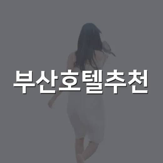 부산호텔추천, 길치도 덜 헤매는 숙소 위치 고르는 방법 - 요약