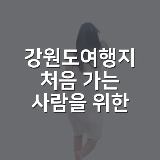 강원도여행지 처음 가는 사람을 위한 동선 짜는 방법 - 요약