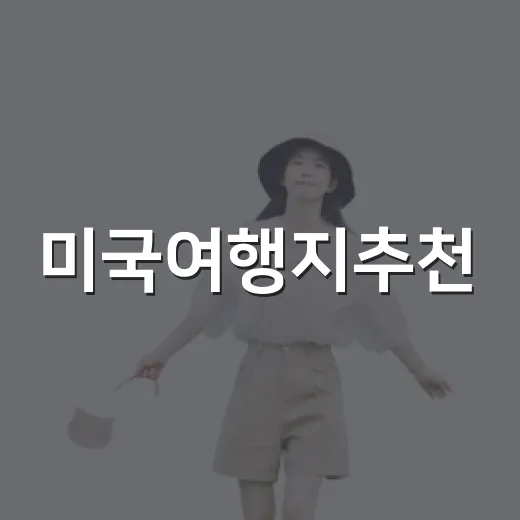 미국여행지추천, 길치도 덜 헤매는 도시별 코스 고르는 방법 - 요약