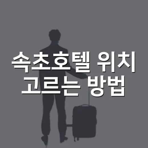 속초호텔 위치 고르는 방법, 초보자도 덜 헤매는 동선 잡기 - 요약