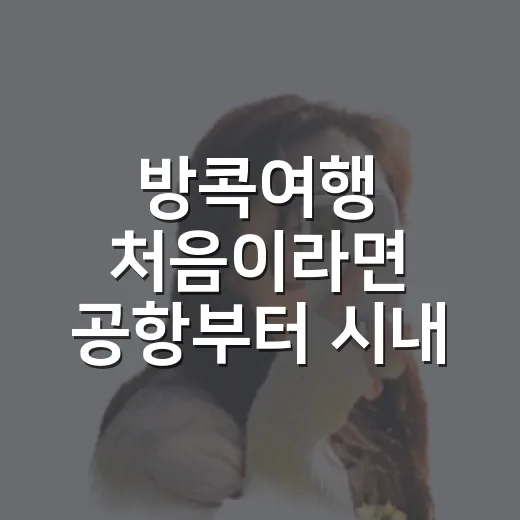 방콕여행 처음이라면 공항부터 시내 동선까지 잡는 방법 - 요약