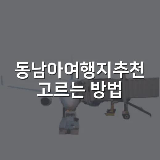 동남아여행지추천 고르는 방법, 초보자도 덜 헤매는 코스 잡기 - 요약