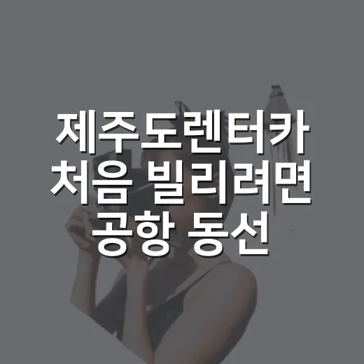 제주도렌터카 처음 빌리려면 공항 동선부터 반납까지 이렇게 잡으세요 - 요약