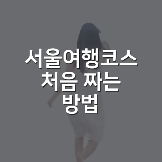 서울여행코스 처음 짜는 방법, 경복궁에서 남산까지 하루 동선 잡기 - 요약