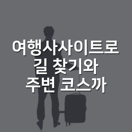 여행사사이트로 길 찾기와 주변 코스까지 확인하는 방법 - 요약