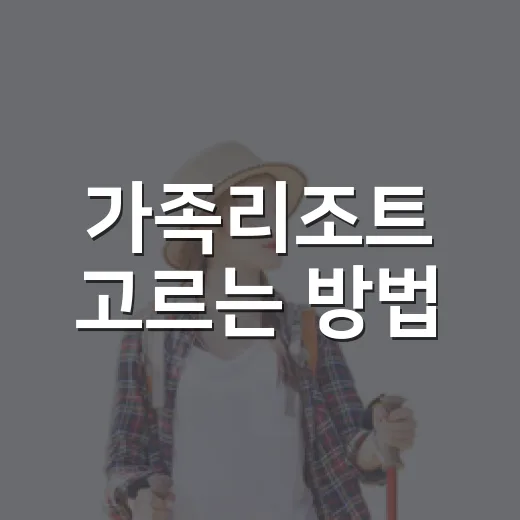 가족리조트 고르는 방법, 아이와 부모가 덜 지치는 동선으로 잡는 법 - 요약
