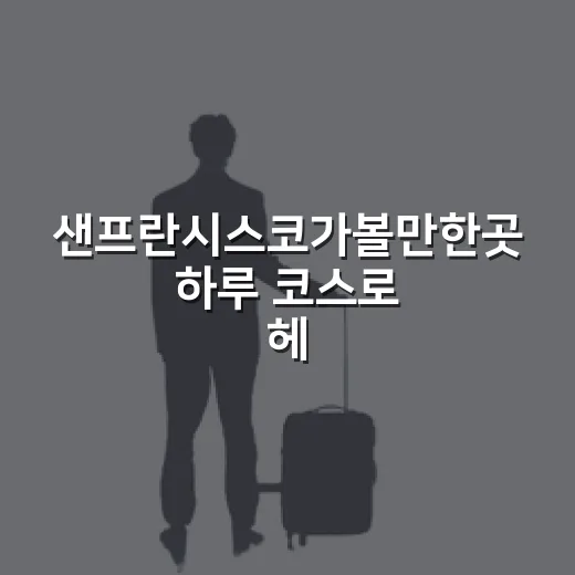 샌프란시스코가볼만한곳 하루 코스로 헤매지 않고 도는 방법 - 요약