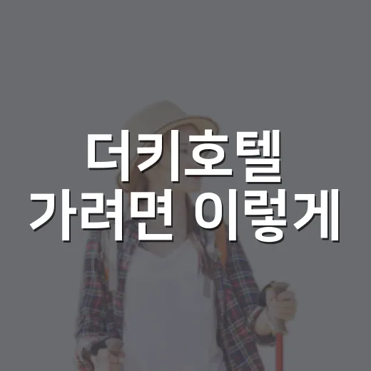더키호텔 가려면 이렇게, 꼬리뻬 숙소 위치와 주변 동선 잡는 방법 - 요약