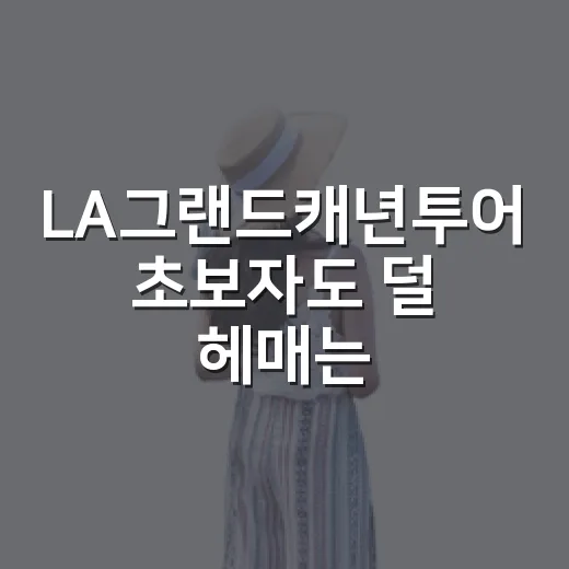 LA그랜드캐년투어 초보자도 덜 헤매는 코스 고르는 방법 - 요약