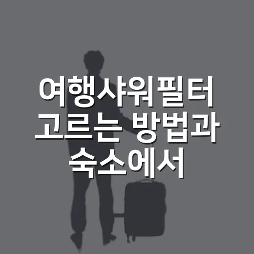 여행샤워필터 고르는 방법과 숙소에서 바로 쓰는 순서 - 요약