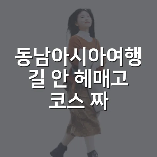 동남아시아여행 길 안 헤매고 코스 짜는 방법 - 요약