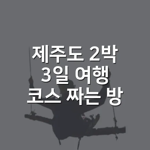제주도 2박 3일 여행 코스 짜는 방법, 길치도 덜 헤매는 동선 - 요약