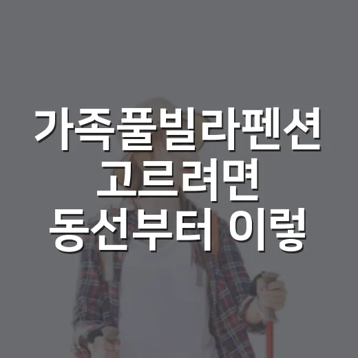 가족풀빌라펜션 고르려면 동선부터 이렇게 확인하세요 - 요약